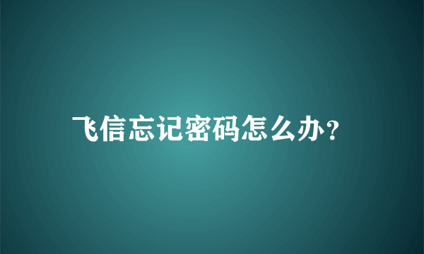 飞信忘记密码怎么办？