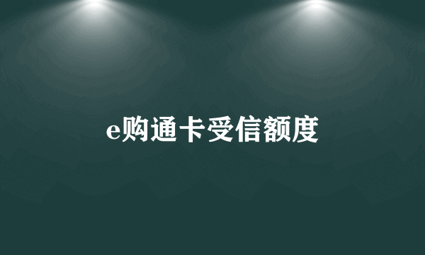 e购通卡受信额度