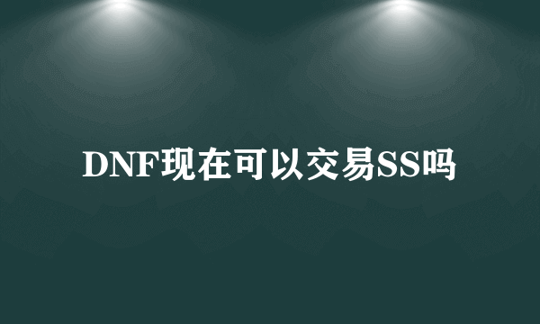 DNF现在可以交易SS吗