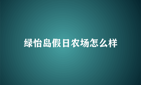 绿怡岛假日农场怎么样