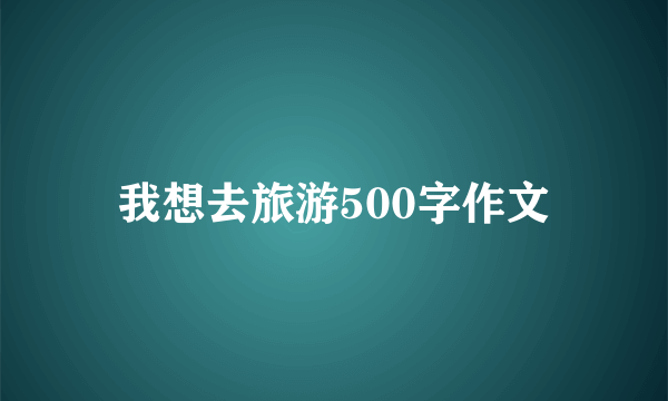 我想去旅游500字作文