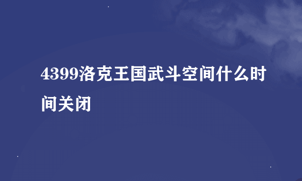 4399洛克王国武斗空间什么时间关闭