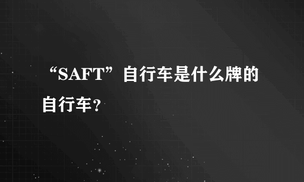 “SAFT”自行车是什么牌的自行车？