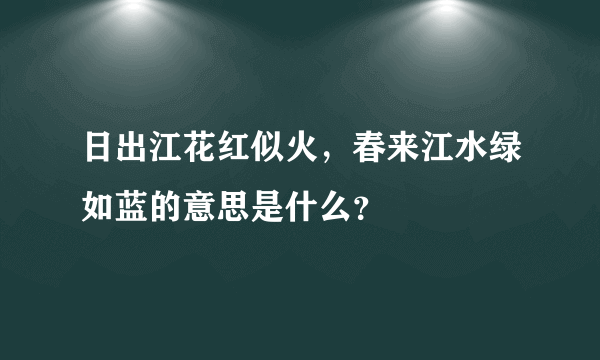 日出江花红似火，春来江水绿如蓝的意思是什么？