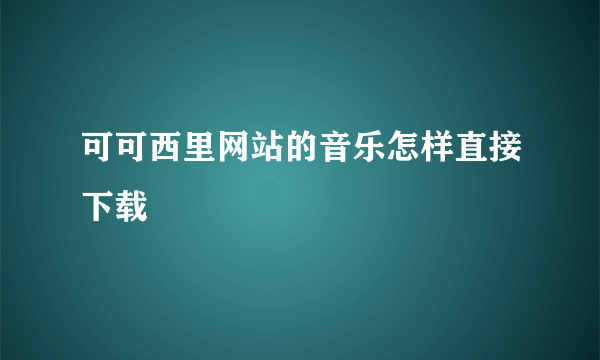 可可西里网站的音乐怎样直接下载