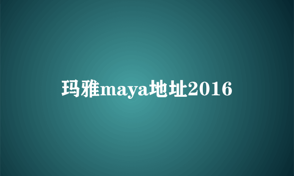 玛雅maya地址2016