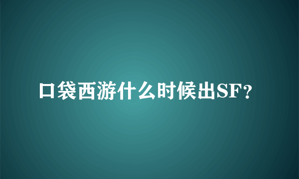 口袋西游什么时候出SF？