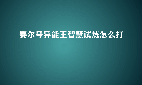 赛尔号异能王智慧试炼怎么打