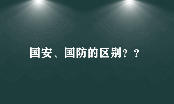 国安、国防的区别？？