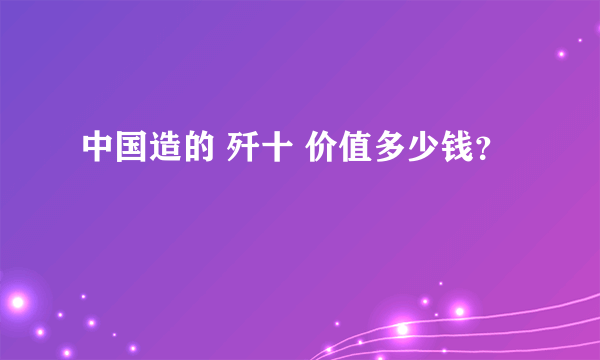 中国造的 歼十 价值多少钱？