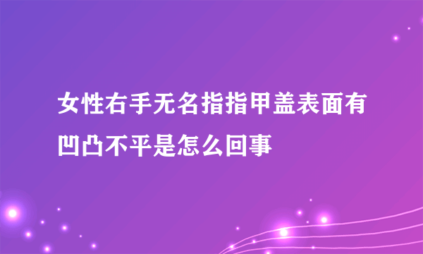 女性右手无名指指甲盖表面有凹凸不平是怎么回事