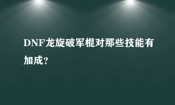 DNF龙旋破军棍对那些技能有加成？