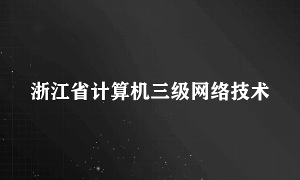 浙江省计算机三级网络技术