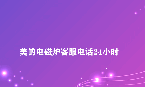 
美的电磁炉客服电话24小时

