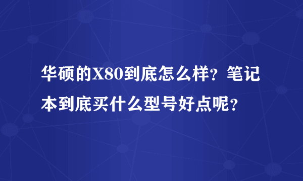 华硕的X80到底怎么样？笔记本到底买什么型号好点呢？