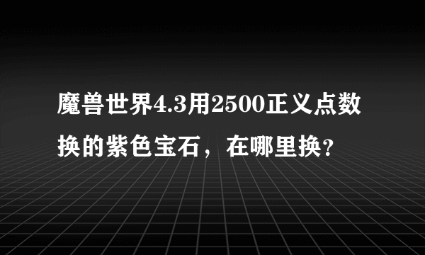 魔兽世界4.3用2500正义点数换的紫色宝石，在哪里换？