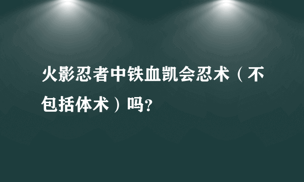 火影忍者中铁血凯会忍术（不包括体术）吗？