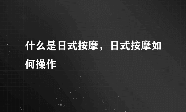 什么是日式按摩，日式按摩如何操作