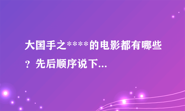 大国手之****的电影都有哪些？先后顺序说下...