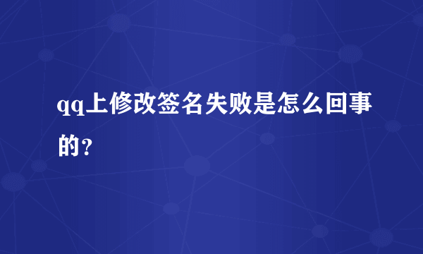 qq上修改签名失败是怎么回事的？