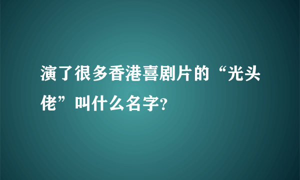 演了很多香港喜剧片的“光头佬”叫什么名字？