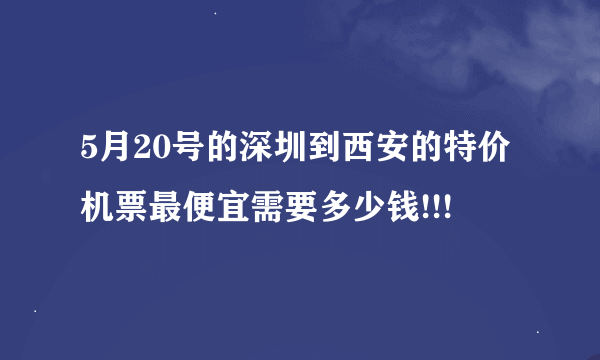 5月20号的深圳到西安的特价机票最便宜需要多少钱!!!