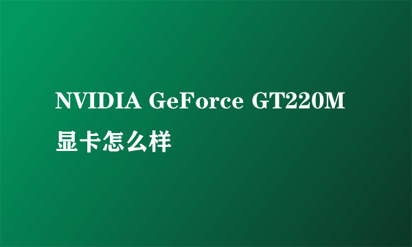 NVIDIA GeForce GT220M显卡怎么样