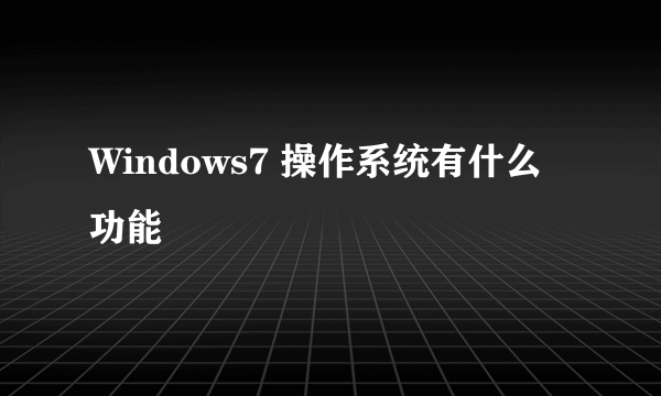 Windows7 操作系统有什么功能