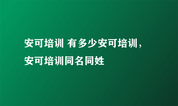 安可培训 有多少安可培训，安可培训同名同姓