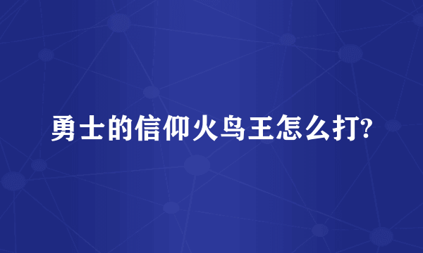 勇士的信仰火鸟王怎么打?