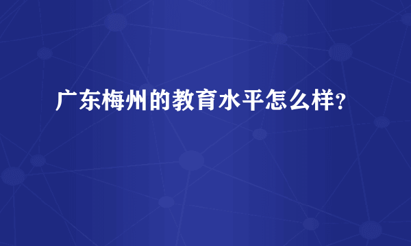 广东梅州的教育水平怎么样？