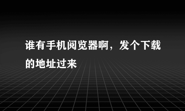 谁有手机阅览器啊，发个下载的地址过来