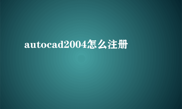 autocad2004怎么注册