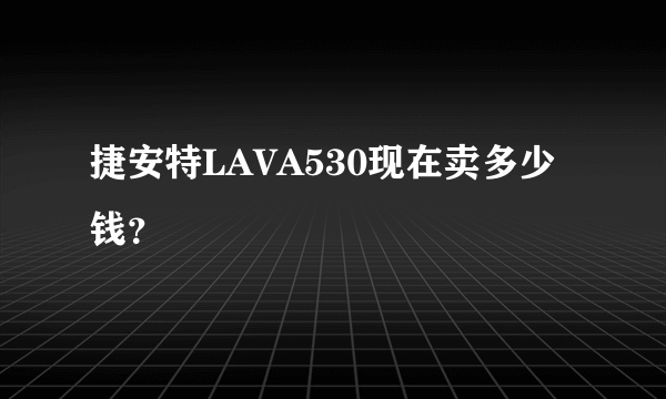 捷安特LAVA530现在卖多少钱？