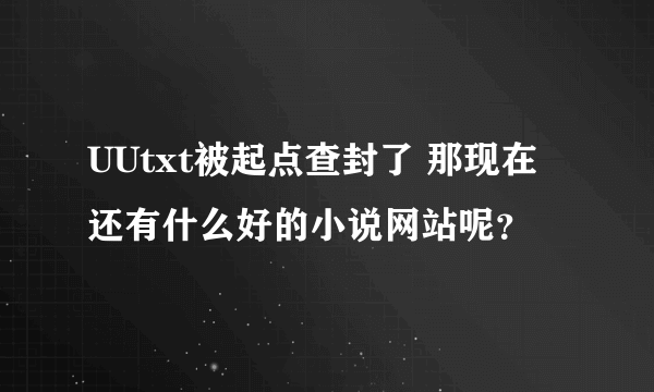 UUtxt被起点查封了 那现在还有什么好的小说网站呢？