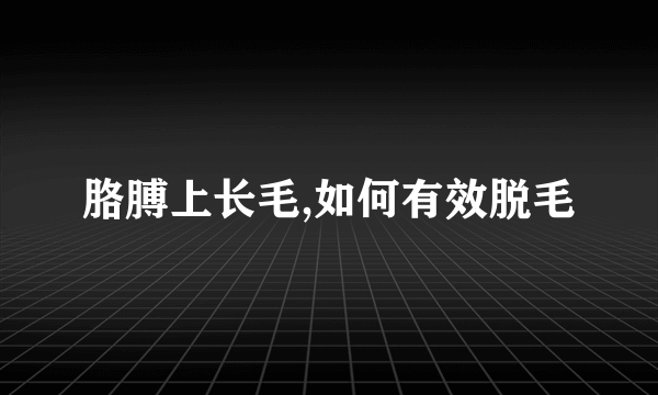 胳膊上长毛,如何有效脱毛