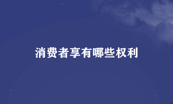 消费者享有哪些权利