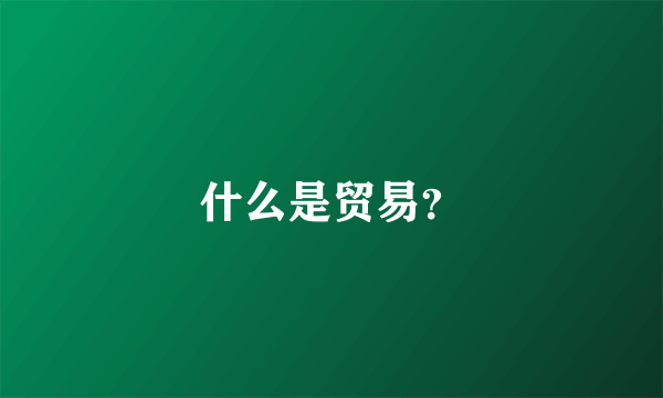 什么是贸易？