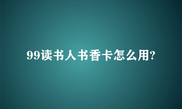 99读书人书香卡怎么用?