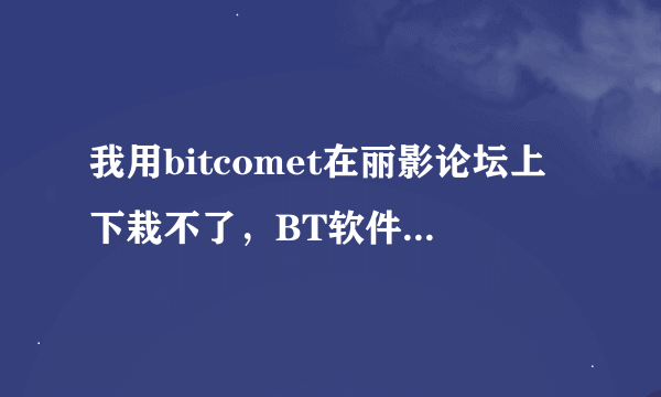 我用bitcomet在丽影论坛上下栽不了，BT软件上显示没种子，但丽影论坛上显示有种子，这是怎么回事？