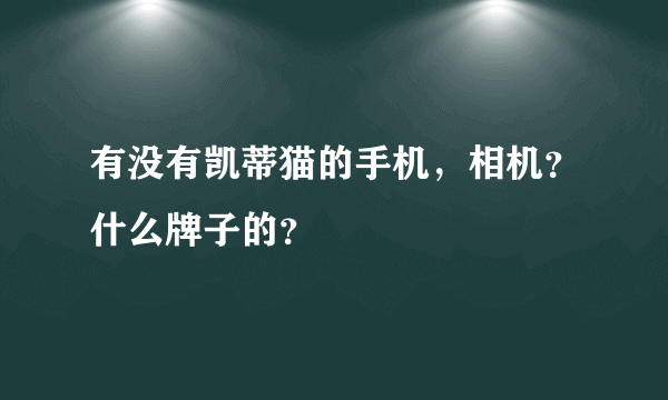 有没有凯蒂猫的手机，相机？什么牌子的？