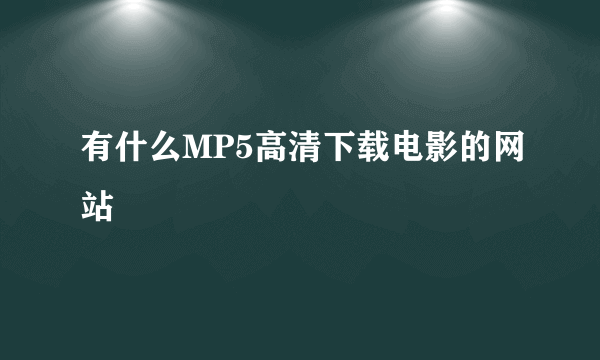 有什么MP5高清下载电影的网站