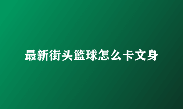 最新街头篮球怎么卡文身