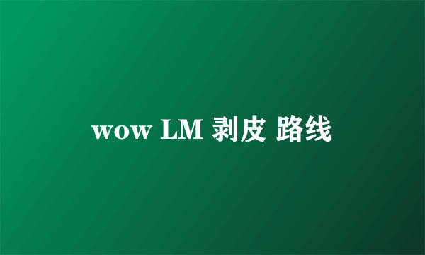 wow LM 剥皮 路线