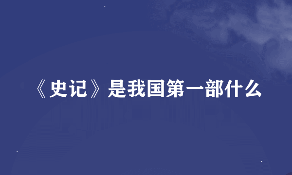 《史记》是我国第一部什么