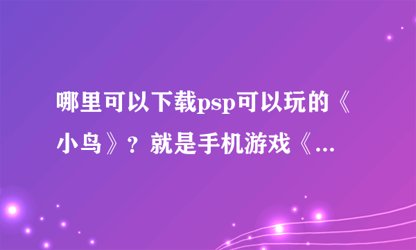 哪里可以下载psp可以玩的《小鸟》？就是手机游戏《愤怒的小鸟》