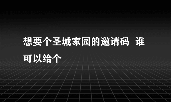 想要个圣城家园的邀请码  谁可以给个