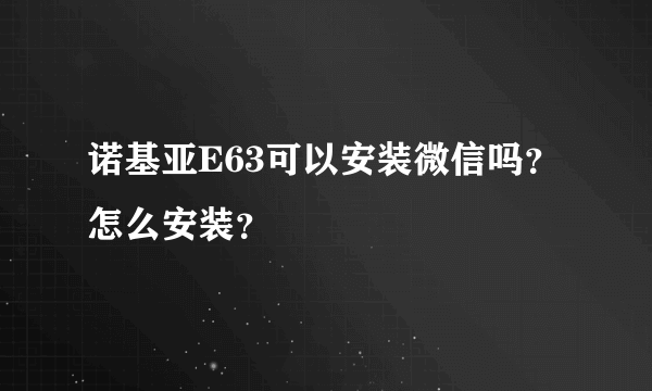 诺基亚E63可以安装微信吗？怎么安装？