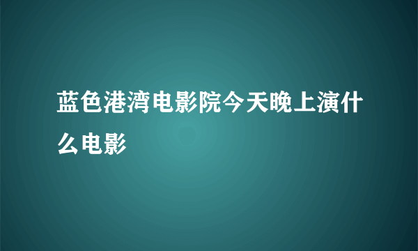 蓝色港湾电影院今天晚上演什么电影