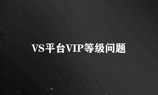 VS平台VIP等级问题